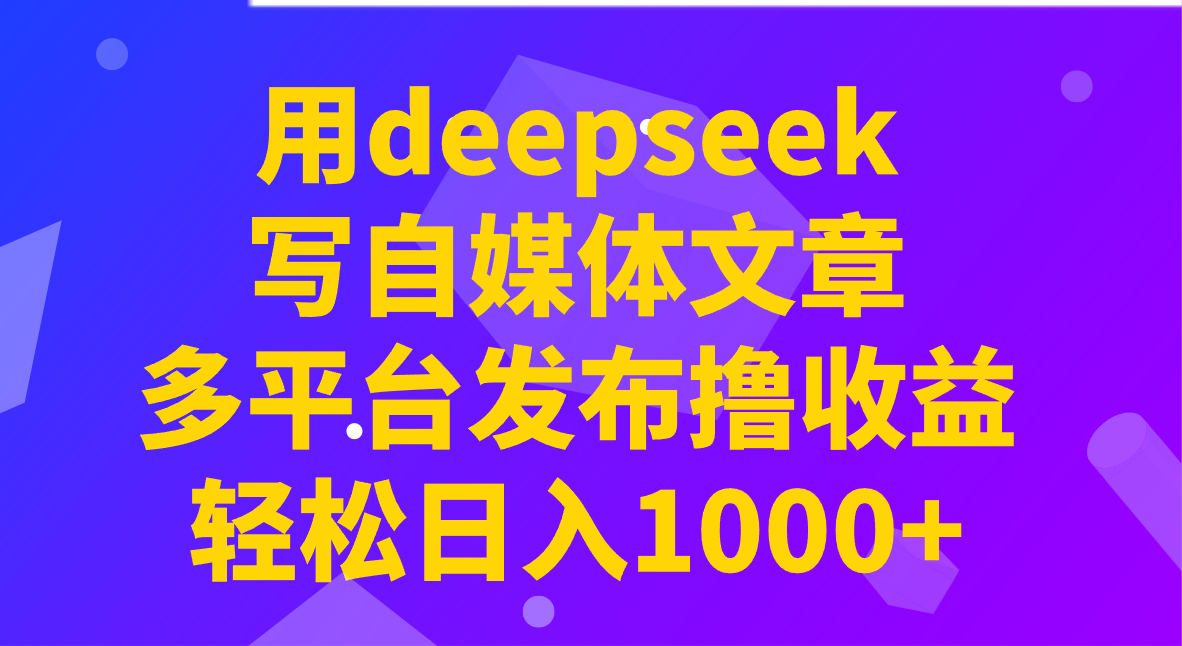 用deepseek写自媒体文章，多平台发布撸收益，轻松日入1000+！-KF云创