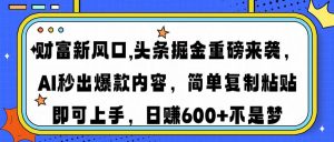 财富新风口,头条掘金重磅来袭AI秒出爆款内容简单复制粘贴即可上手，日...-KF云创