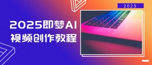 2025即梦AI视频创作教程，从零开始学做视频，文字图片生成视频轻松创作-KF云创