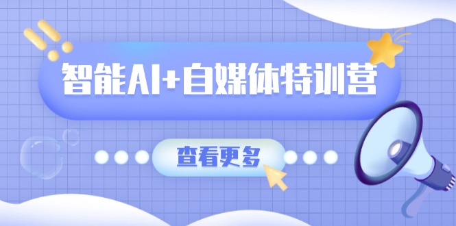 智能AI+自媒体特训营：涵盖文本创作、图像创作、视频创作和职场办公几大类-KF云创