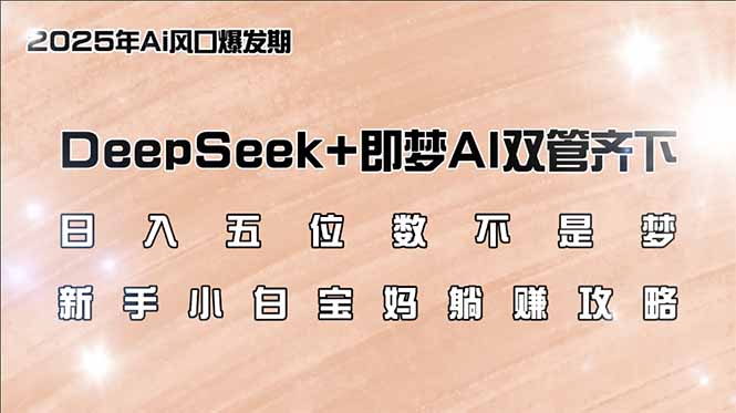 日入五位数不是梦，DeepSeek+即梦AI双管齐下，新手小白宝妈躺赚攻略-KF云创