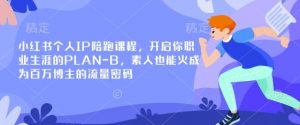 小红书个人IP陪跑课程，开启你职业生涯的PLAN-B，素人也能火成为百万博主的流量密码-KF云创