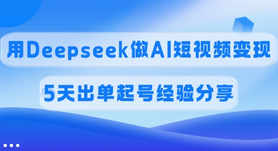 佣金45%，用Deepseek做AI短视频变现，5天出单起号经验分享-KF云创