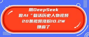 用DeepSeek做AI“复活历史人物”视频，20条视频涨粉10.2W，挣麻了-KF云创