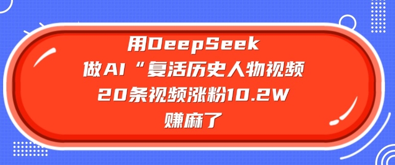 用DeepSeek做AI“复活历史人物”视频，20条视频涨粉10.2W，挣麻了-KF云创
