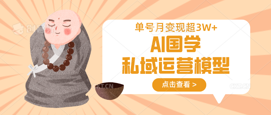 AI国学私域运营模型，无成本、变现快、周期短、持续性强，单号月变现3w+-KF云创
