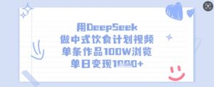 用DeepSeek做中式饮食计划视频，单条作品100W浏览，单日变现多张-KF云创