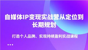 自媒体IP变现实战营从定位到长期规划，打造个人品牌、实现持续盈利实战课程-KF云创