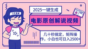 2025最新一键生成原创电影解说视频，小白也可无脑矩阵操作，一天几分钟...-KF云创