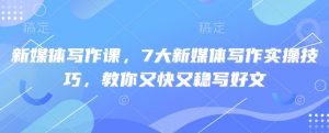 新媒体写作课，7大新媒体写作实操技巧，教你又快又稳写好文-KF云创