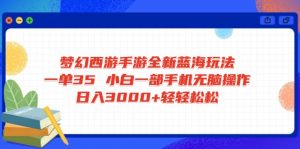 梦幻西游手游全新蓝海玩法 一单35 小白一部手机无脑操作 日入3000+轻轻...-KF云创