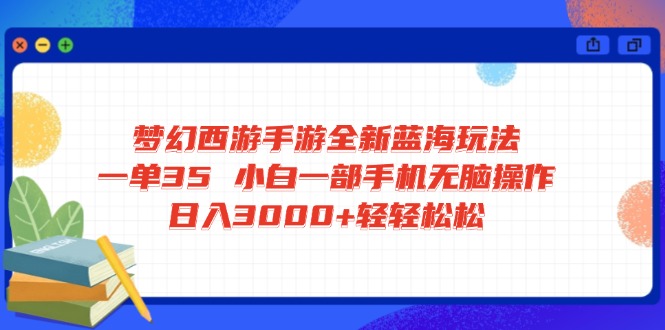 梦幻西游手游全新蓝海玩法 一单35 小白一部手机无脑操作 日入3000+轻轻…-KF云创