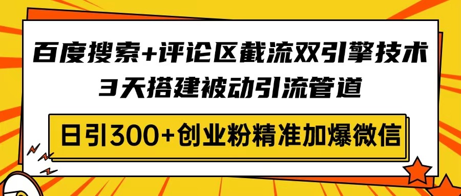 百度搜索+评论区截流双引擎技术，3天搭建被动引流管道，日引300+创业粉…-KF云创