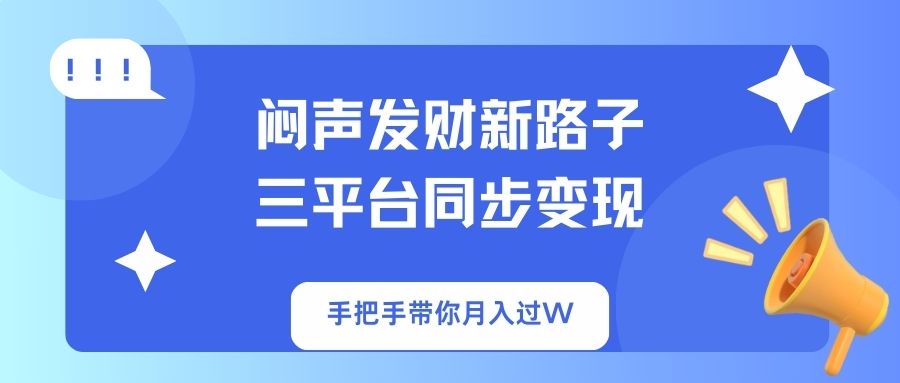 闷声发财新路子！三平台同步变现，手把手带你月入过W-KF云创