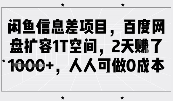 闲鱼信息差项目，百度网盘扩容1T空间，2天收益1k+，人人可做0成本-KF云创