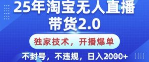 25年淘宝无人直播带货2.0.独家技术，开播爆单，纯小白易上手，不封号，不违规，日入多张【揭秘】-KF云创