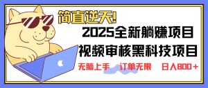 2025 全新视频审核黑科技项目登场，新手小白无脑上手5秒闭眼出单，订单...-KF云创
