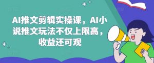 AI推文剪辑实操课，AI小说推文玩法不仅上限高，收益还可观-KF云创