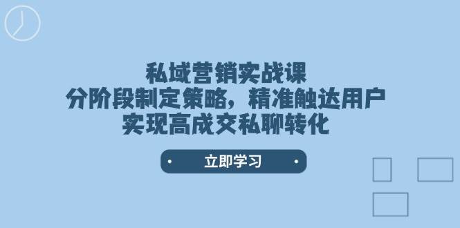 私域营销实战课，分阶段制定策略，精准触达用户，实现高成交私聊转化-KF云创