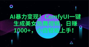 AI暴力变现！ComfyUI一键生成美女热舞视频，日赚1000+，小白轻松上手！-KF云创