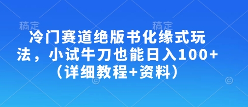 冷门赛道绝版书化缘式玩法，小试牛刀也能日入100+(详细教程+资料)-KF云创