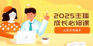 2025主播成长必修课，主播从新手到高手，涵盖趋势、定位、能力构建等-KF云创