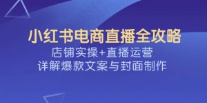 小红书电商直播全攻略，店铺实操+直播运营，详解爆款文案与封面制作-KF云创