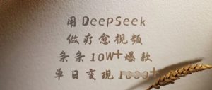 用DeepSeek做疗愈视频，条条10W+爆款，单日变现多张-KF云创