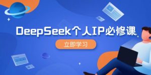 DeepSeek个人IP必修课，打造IP、裂变粉丝，轻松放大营销能翻百倍-KF云创