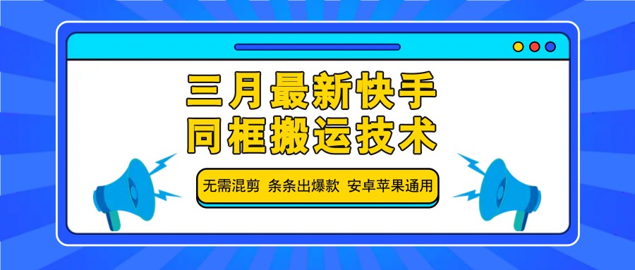 三月最新快手同框搬运技术，无需混剪 条条出爆款 安卓苹果通用-KF云创