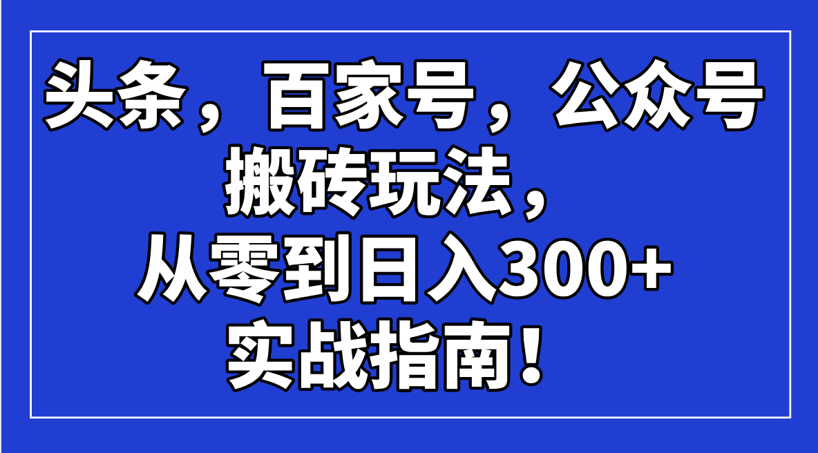 头条，百家号，公众号搬砖玩法，从零到日入300+的实战指南！-KF云创