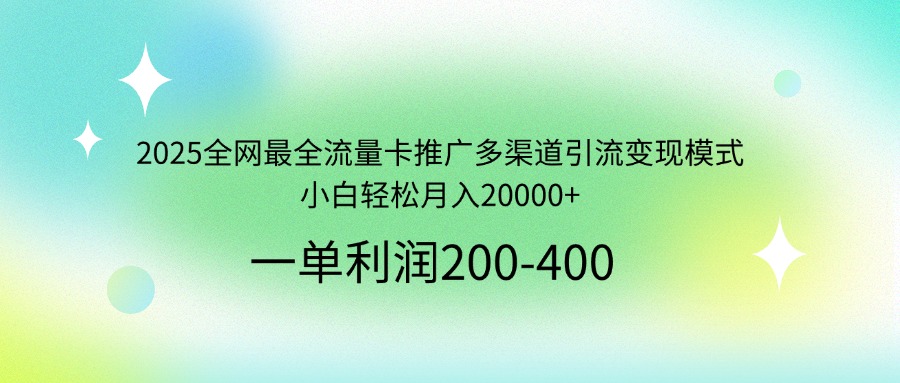 2025全网最全流量卡推广多渠道引流变现模式，小白轻松月入20000+-KF云创