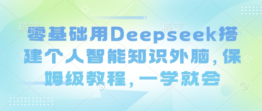 零基础用Deepseek搭建个人智能知识外脑，保姆级教程，一学就会-KF云创
