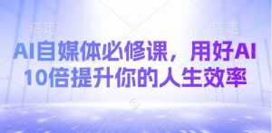 AI自媒体必修课，用好AI 10倍提升你的人生效率-KF云创