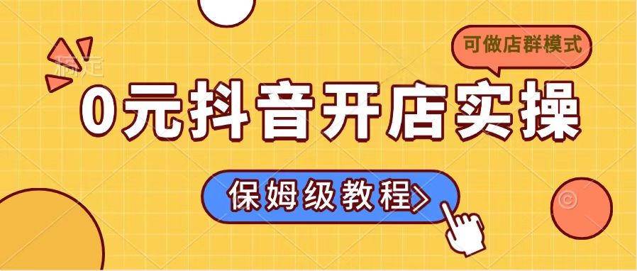 0元抖音开店实操，保姆级教程适合小白(可做店群模式-KF云创