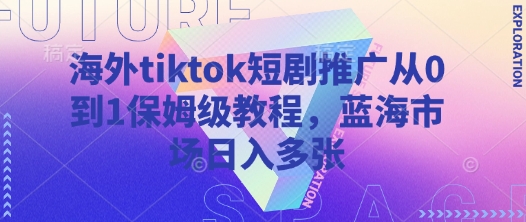 海外tiktok短剧推广从0到1保姆级教程，蓝海市场日入多张-KF云创