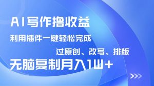 AI写作撸收益，利用插件改写排版100%过原创，小白无脑复制粘贴月入10000+-KF云创