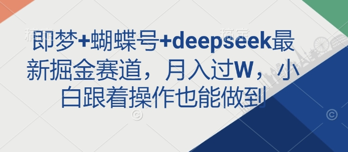 即梦+蝴蝶号+deepseek最新掘金赛道，月入过W，小白跟着操作也能做到-KF云创