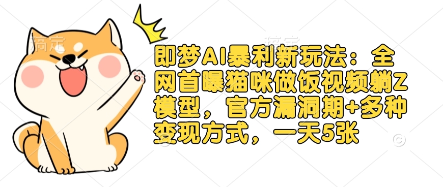 即梦AI暴利新玩法：全网首曝猫咪做饭视频躺Z模型，官方漏洞期+多种变现方式，一天5张-KF云创