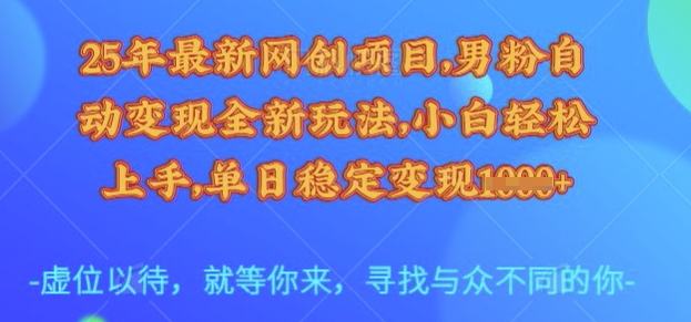 25年最新网创项目，男粉自动变现全新玩法，小白轻松上手，单日稳定变现多张【揭秘】-KF云创