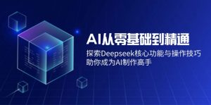 AI从零基础到精通：探索Deepseek核心功能与操作技巧，助你成为AI制作高手-KF云创