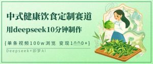 爆火中式健康饮食定制赛道，用deepseek10分钟制作，单条视频100w浏览，单日变现多张-KF云创