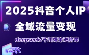 2025抖音个人IP全域流量变现进阶课，deepseek千川爆单进阶课-KF云创