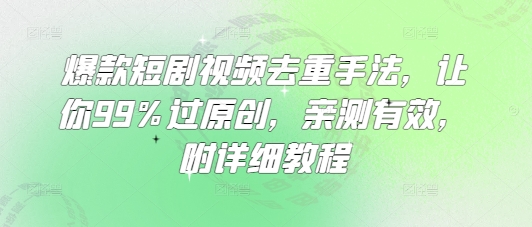 爆款短剧视频去重手法，让你99%过原创，亲测有效，附详细教程-KF云创