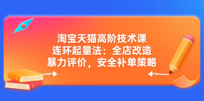 淘宝天猫高阶技术课：连环起量法：全店改造，暴力评价，安全补单策略-KF云创