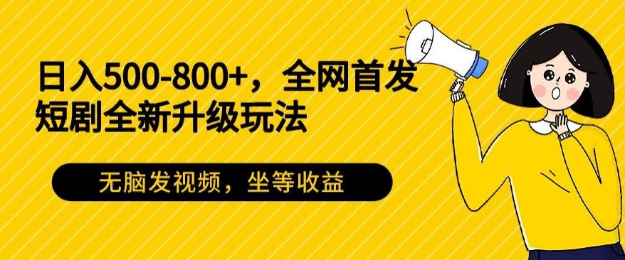 日入500-800+，全网首发短剧全新玩法，无脑发视频，坐等收益-KF云创