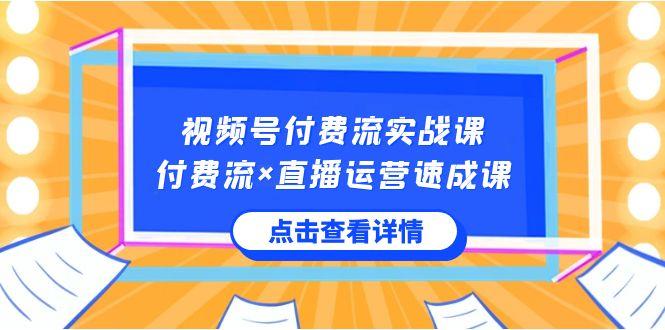 视频号付费流实战课，付费流×直播运营速成课，让你快速掌握视频号核心运营技能-KF云创