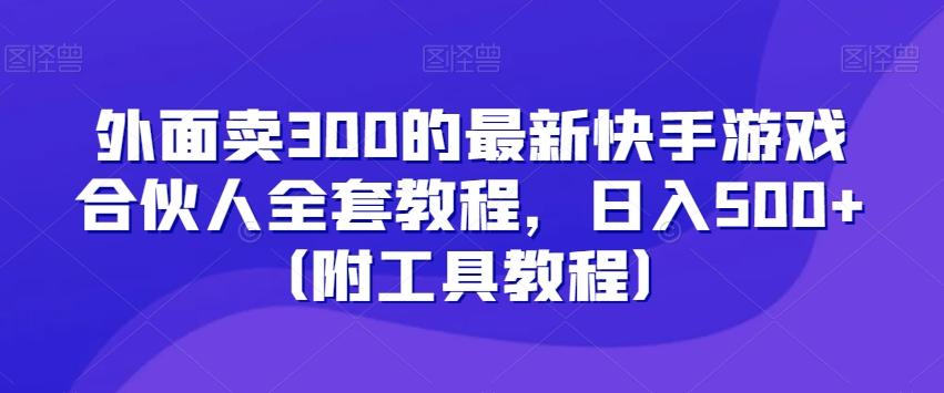 外面卖300的最新快手游戏合伙人全套教程，日入500+（附工具教程）-KF云创