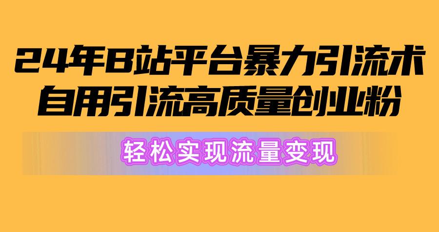 2024年B站平台暴力引流术，自用引流高质量创业粉，轻松实现流量变现！-KF云创