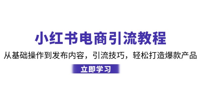 小红书电商引流教程：从基础操作到发布内容，引流技巧，轻松打造爆款产品-KF云创